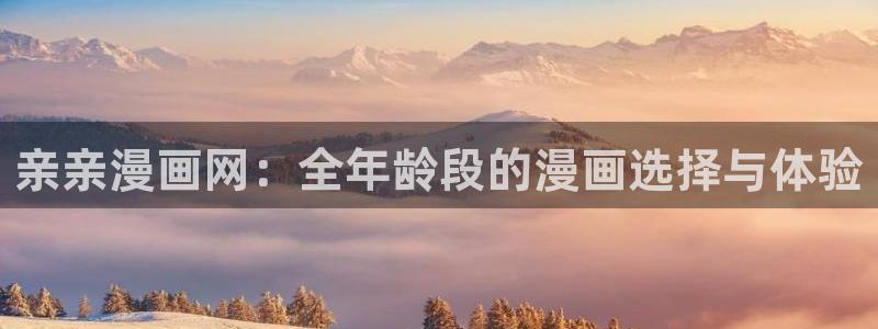 包子漫画免费漫画下拉式官网：亲亲漫画网：全年龄段的漫画选择与体验