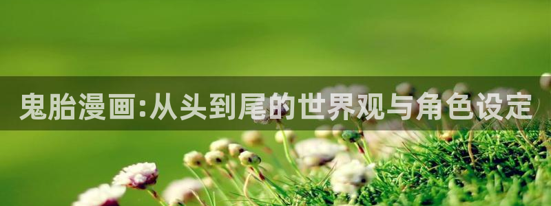 包子漫画免费在线看：鬼胎漫画:从头到尾的世界观与角色设定